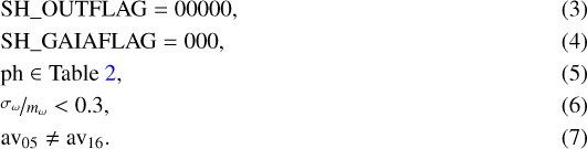 \begin{align*} &\textrm{SH\_OUTFLAG} = \textrm{00000},\\ &\textrm{SH\_{GAIA}FLAG} = \textrm{000},\\ &\textrm{ph} \in {\textrm{Table}}~\ref{table:good-photoflags} ,\\ &\nicefrac{\sigma_{\omega}}{m_{\omega}} < 0.3,\\ &\textrm{av}_{05} \neq {\textrm{av}}_{16}. \end{align*}