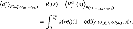 \begin{align*} \left<a^*_i\right>_{P(\omega^*_i|\omega_{16,i},\omega_{84,i})} &= R_i(s) = \left<R^{\omega^*}_i(s)\right>_{P(\omega^*_i|\omega_{16,i},\omega_{84,i})}\nonumber\\ &=\int_0^{\frac{1}{\omega^*_i}} s(r\theta_i)(1-\textrm{cdf}(r|\omega_{16,i},\omega_{84,i})) \textrm{d}r,\end{align*}