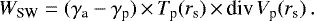 \begin{equation*}W_{\textrm{SW}} = (\gamma_{\textrm{a}} - \gamma_{\textrm{p}})\,{\times}\,T_{\textrm{p}}(r_{\textrm{s}})\,{\times}\,\textrm{div}\,V_{\textrm{p}}(r_{\textrm{s}})\,. \end{equation*}