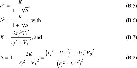 \begin{align*} &a^2 = \frac{K}{1-\sqrt{\Delta}}, \\ &b^2 = \frac{K}{1&#x002B;\sqrt{\Delta}}, \textrm{with} \\ &K = \frac{2 \bar{r_j}^2 \bar{V_r}^2}{\bar{r_j}^2&#x002B;\bar{V_{\perp}}^2}, \textrm{and}\\ &\Delta = 1- \frac{2K}{\bar{r_j}^2&#x002B;\bar{V_{\perp}}^2}\,{=}\,\frac{ \left(\bar{r_j}^2-\bar{V_{\perp}}^2\right)^2 &#x002B; 4\bar{r_j}^2 \bar{V_{\phi}}^2}{\left(\bar{r_j}^2&#x002B; \bar{V_{\perp}}^2\right)^2}.\end{align*}