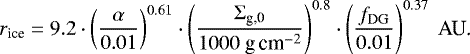 \begin{equation*}r_{\textrm{ice}}=9.2\cdot\left(\frac{\alpha}{0.01}\right)^{0.61}\cdot\left(\frac{\Sigma_{\textrm{g,0}}}{1000~\textrm{g\,cm}^{-2}}\right)^{0.8} \cdot\left(\frac{f_{\textrm{DG}}}{0.01}\right)^{0.37}~\text{AU.} \end{equation*}