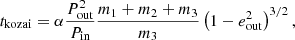 $$ \begin{aligned} t_{\rm kozai} = \alpha \frac{P_{\rm out}^2}{P_{\rm in}} \frac{m_1+m_2+m_3}{m_3} \left(1-e_{\rm out}^2\right)^{3/2}, \end{aligned} $$