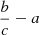 $ \frac{b}{c} - a $