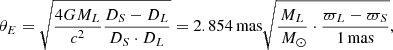 $$ \begin{aligned} \theta _{E} = \sqrt{\frac{4GM_{L}}{c^{2}} \frac{D_{S}-D_{L}}{D_{S}\cdot D_{L}}} = 2.854\,\mathrm{mas} \sqrt{\frac{M_{L}}{\,{{M}_{\odot }}}\cdot \frac{\varpi _{L}-\varpi _{S}}{1\,\mathrm{mas} }}, \end{aligned} $$