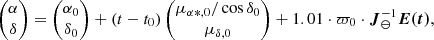 $$ \begin{aligned} \begin{pmatrix} \alpha \\ \delta \end{pmatrix} = \begin{pmatrix} \alpha _{0} \\ \delta _{0} \end{pmatrix}+ (t-t_{0}) \begin{pmatrix} \mu _{\alpha *,0}/\cos \delta _{0} \\ \mu _{\delta ,0} \end{pmatrix}+1.01\cdot \varpi _{0} \cdot \boldsymbol{J}^{-1}_{ \ominus } \boldsymbol{E(t)}, \end{aligned} $$