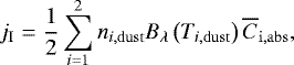 \begin{equation*} \begin{split} j_{\mathrm{I}} = \frac{1}{2} \sum_{i=1}^2 {n_{i,\mathrm{dust}}} B_{\lambda}\left({T_{i,\mathrm{dust}}}\right)\overline{C}_{\mathrm{i,abs}}, \end{split} \end{equation*}