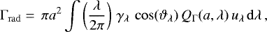 \begin{equation*} \Gamma_{\mathrm{rad}} = \,\pi a^2\int \left(\frac{\lambda}{2\pi}\right)\, \gamma_{\lambda}\, \cos(\vartheta_{\lambda}) \,Q_{\Gamma}(a,\lambda)\, u_{\lambda}\,{\mathrm{d}}\lambda\,,\end{equation*}