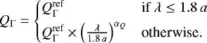 \begin{equation*} Q_{\mathrm{\Gamma}} = \begin{cases} {Q_{\Gamma}^{\textrm{ref}}} &\mbox{if } \lambda \leq 1.8\, a \\[3pt] {Q_{\Gamma}^{\textrm{ref}}} \times\left(\frac{\lambda}{1.8\, a} \right)^{{\alpha_Q}} & \mbox{otherwise.} \end{cases}\,\end{equation*}