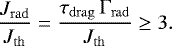 \begin{equation*} \frac{J_{\mathrm{rad}}}{J_{\mathrm{th}}} = \frac{\tau_{\mathrm{drag}}\,\Gamma_{\mathrm{rad}}}{J_{\mathrm{th}}} \ge 3.\end{equation*}
