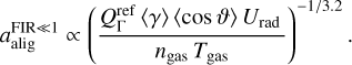 \begin{equation*} {a_{\mathrm{alig}}}^{\mathrm{FIR}\ll 1} \propto \left(\frac{{Q_{\Gamma}^{\textrm{ref}}}\,\langle\gamma\rangle\,\langle\cos\vartheta\rangle\,U_{\textrm{rad}}\,}{{n_{\mathrm{gas}}}\,{T_{\mathrm{gas}}}}\right)^{-1/3.2} .\end{equation*}