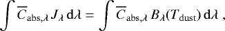 \begin{equation*} \int \overline{C}_{\mathrm{abs},\lambda}\,J_{{\lambda}}\,{\mathrm{d}}\lambda = \int \overline{C}_{\mathrm{abs},\lambda}\,B_{\lambda}({T_{\mathrm{dust}}})\,{\mathrm{d}}\lambda\;,\end{equation*}