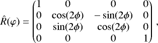 \begin{equation*} \hat{R}(\varphi)=\begin{pmatrix} 1 & 0 & 0 & 0 \\ 0 & \cos(2\phi) & -\sin(2\phi) & 0 \\ 0 & \sin(2\phi) & \cos(2\phi) & 0 \\ 0 & 0 & 0 & 1 \end{pmatrix}\,, \end{equation*}