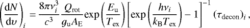 \begin{equation*} \left( \frac{\textrm{d}N}{\textrm{d}\upsilon} \right)_{i}\,{=}\,\frac{8\pi\nu_{i}^3}{c^3}\frac{Q_{\textrm{rot}}}{g_{\textrm{u}}A_{\textrm{E}}}\textrm{{\textrm{exp}}}\left(\frac{E_{\textrm{u}}}{T_{\textrm{ex}}}\right)\left[ {{\textrm{exp}}}\left(\frac{h\nu_{i}}{k_{\textrm{B}}T_{\textrm{ex}}}\right)-1\right]^{-1} \left(\tau_{\textrm{decon}}\right)_{i},\end{equation*}