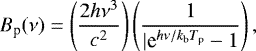 \begin{equation*} B_{\textrm{p}}(\nu) = \left(\frac{2h\nu^{3}}{c^{2}}\right)\left(\frac{1}{|\textrm{e}^{h\nu/k_{\textrm{b}}T_{\textrm{p}}}-1}\right),\end{equation*}