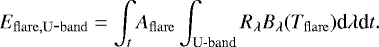 \begin{equation*} E_{\mathrm{flare}, \mathrm{U\hbox{-}band}} = \int_{t} A_{\mathrm{flare}} \int_{\textrm{U\hbox{-}band}} R_{\lambda} B_{\lambda}(T_{\mathrm{flare}}) \textrm{d}\lambda {\textrm{d}}t.\end{equation*}