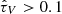 $ \hat{\tau}_V > 0.1 $