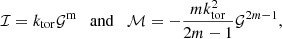 $$ \begin{aligned} \mathcal{I} = k_{\rm tor}\mathcal{G} ^\mathrm{m} \quad {\mathrm{and}}\quad \mathcal{M} = -\frac{m k_{\rm tor}^2}{2m-1}\mathcal{G} ^{2m-1} , \end{aligned} $$