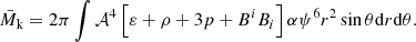 $$ \begin{aligned} \bar{M}_{\rm k}=2\pi \int \mathcal{A} ^4 \left[ \varepsilon +\rho +3p + B^i B_i \right]\alpha \psi ^6 r^2 \sin \theta \mathrm{d}r \mathrm{d}\theta . \end{aligned} $$