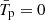$ \bar{T}_{\mathrm{p}}=0 $