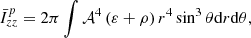 $$ \begin{aligned}&\bar{I}^{p}_{zz} = 2\pi \int \mathcal{A} ^4 \left(\varepsilon +\rho \right) r^4 \sin ^3 \theta \mathrm{d}r \mathrm{d}\theta ,\end{aligned} $$