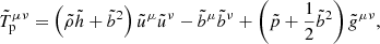 $$ \begin{aligned} \tilde{T}_{\rm p}^{\mu \nu }=\left( \tilde{\rho } \tilde{h} +\tilde{b}^2 \right) \tilde{u}^\mu \tilde{u}^\nu -\tilde{b}^\mu \tilde{b}^\nu + \left( \tilde{p}+\frac{1}{2} \tilde{b}^2 \right) \tilde{g}^{\mu \nu } , \end{aligned} $$