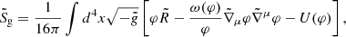 $$ \begin{aligned} \tilde{S}_{\rm g}= \frac{1}{16\pi }\int d^4x \sqrt{-\tilde{g}}\left[ \varphi \tilde{R} - \frac{\omega (\varphi )}{\varphi } \tilde{\nabla } _\mu \varphi \tilde{\nabla } ^\mu \varphi - U(\varphi ) \right] , \end{aligned} $$