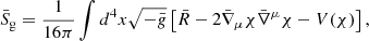 $$ \begin{aligned} \bar{S}_{\rm g} = \frac{1}{16\pi }\int d^4x \sqrt{-\bar{g}}\left[ \bar{R} - 2 \bar{\nabla } _\mu \chi \bar{\nabla }^\mu \chi - V(\chi ) \right] , \end{aligned} $$