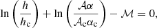 $$ \begin{aligned} \ln \left( \frac{h}{h_{\rm c}} \right) + \ln \left( \frac{\mathcal{A} \alpha }{\mathcal{A} _{\rm c} \alpha _{\rm c}} \right) - \mathcal{M} =0 , \end{aligned} $$