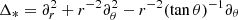 $ \Delta _* = \partial _r ^2 + r^{-2} \partial _\theta ^2 - r^{-2} (\tan \theta)^{-1} \partial _\theta $