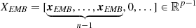 $$ \begin{aligned} X_{\textit{EMB}}= [ \underbrace{\boldsymbol{x}_{\textit{EMB}}, \dots , \boldsymbol{x}_{\textit{EMB}}}_{n-1},0,\dots ] \in \mathbb{R} ^{p-1} \end{aligned} $$