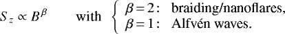 \begin{equation*}S_z \propto B^{\,\beta} \qquad \mbox{with}~~\left\{ \begin{array}{l} \beta\,{=}\,2\!: ~~ \mbox{braiding/nanoflares,}\\ \beta\,{=}\,1\!: ~~ \mbox{Alfv\&#x0027;en waves.} \end{array} \right. \end{equation*}