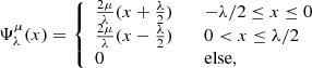 $$ \begin{aligned} \Psi _\lambda ^\mu (x) = {\left\{ \begin{array}{ll} \frac{2\mu }{\lambda }( x + \frac{\lambda }{2} )&\quad -\lambda /2 \le x \le 0 \\ \frac{2\mu }{\lambda }( x - \frac{\lambda }{2} )&\quad 0 < x \le \lambda /2 \\ 0&\quad \text{else,} \end{array}\right.} \end{aligned} $$