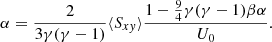 $$ \begin{aligned} \alpha = \frac{2}{3\gamma (\gamma -1)} \langle S_{xy} \rangle \frac{1 - \frac{9}{4}\gamma (\gamma -1)\beta \alpha }{U_0}. \end{aligned} $$