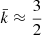 $$ \begin{aligned} \bar{k} \approx \frac{3}{2} \end{aligned} $$
