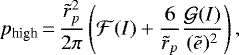 \begin{equation*}p_{\textrm{high}}\,{=}\,\frac{\tilde{r}_p^2}{2\pi} \left(\mathcal{F}(I)&#x002B;\frac{6}{\tilde{r}_p}\frac{\mathcal{G}(I)}{({{\tilde{e}}})^2}\right), \end{equation*}