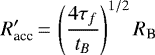 \begin{equation*} R_{\textrm{acc}}&#x0027;\,{=}\,\left(\frac{4 \tau_f}{t_B} \right)^{1/2} R_{\textrm{B}} \,\end{equation*}