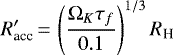 \begin{equation*} R_{\textrm{acc}}&#x0027;\,{=}\,\left(\frac{\Omega_K \tau_f}{0.1} \right)^{1/3} R_{\textrm{H}} \,\end{equation*}