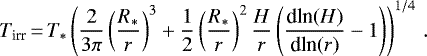 \begin{equation*} T_{\textrm{irr}}\,{=}\,T_{*} \left(\frac{2}{3 \pi} \left(\frac{R_*}{r} \right)^3 &#x002B; \frac{1}{2} \left(\frac{R_*}{r} \right)^2 \frac{H}{r} \left(\frac{\textrm{dln}({H})}{\textrm{dln}({r})} -1 \right) \right)^{1/4} \, .\end{equation*}
