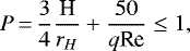 \begin{equation*} P\,{=}\,\frac{3}{4} \frac{\textrm{H}}{r_H} &#x002B; \frac{50}{q\textrm{Re}} \leq 1, \end{equation*}