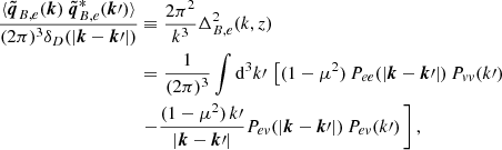 $$ \begin{aligned} \frac{\langle {\boldsymbol{\tilde{q}}}_{B,e}({{\boldsymbol{k}}})\ {\boldsymbol{\tilde{q}}}_{B,e}^*({{\boldsymbol{k}}}\prime ) \rangle }{(2\pi )^3{\delta _D}(|{{\boldsymbol{k}}} - {\boldsymbol{k}}\prime |)}&\equiv \frac{2\pi ^2}{k^3} \Delta ^2_{B,e}(k,z) \nonumber \\&= \frac{1}{(2\pi )^3} \int \mathrm{d}^3 k\prime \, \left[ (1-\mu ^2)\, P_{ee} (|{{\boldsymbol{k}}}-{{\boldsymbol{k}}}\prime |)\, P_{vv}(k\prime ) \right. \nonumber \\&\left. - \frac{(1-\mu ^2)\, k\prime }{|{{\boldsymbol{k}}}-{\boldsymbol{k}}\prime |}P_{ev}(|{\boldsymbol{k}}-{\boldsymbol{k}}\prime |) \, P_{ev}(k\prime ) \, \right], \end{aligned} $$