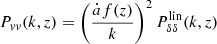 $$ \begin{aligned} P_{vv} (k,z) = \left( \frac{ \dot{a}f(z)}{k} \right) ^2 P_{\delta \delta }^\mathrm{lin}(k,z) \end{aligned} $$