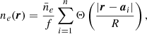 $$ \begin{aligned} n_e({\boldsymbol{r}}) = \frac{\bar{n}_{e}}{f} \sum _{i=1}^n \Theta \left( \frac{ \vert {\boldsymbol{r}} - {\boldsymbol{a}}_i \vert }{R} \right), \end{aligned} $$