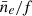 $ \bar{n}_{e}/f $