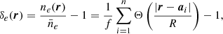 $$ \begin{aligned} \delta _e ({\boldsymbol{r}}) = \frac{n_e({\boldsymbol{r}})}{\bar{n}_{e}} - 1 = \frac{1}{f} \sum _{i=1}^n \Theta \left( \frac{ \vert {\boldsymbol{r}} - {\boldsymbol{a}}_i \vert }{R} \right) - 1, \end{aligned} $$