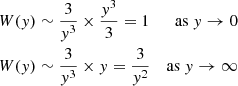 $$ \begin{aligned} \begin{aligned} W({ y})&\sim \frac{3}{{ y}^3} \times \frac{{ y}^3}{3} =1&\mathrm{as}\ { y} \rightarrow 0\\ W({ y})&\sim \frac{3}{{ y}^3} \times { y} = \frac{3}{{ y}^2}&\mathrm{as}\ { y} \rightarrow \infty \end{aligned} \end{aligned} $$