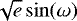 $\sqrt{e} \sin(\omega)$