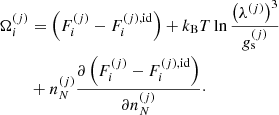 $$ \begin{aligned} \Omega _i^{(j)}&= \left( F_i^{(j)}- F_i^{(j),\mathrm{id}} \right) + k_{\rm B} T \ln \frac{\left( \lambda ^{(j)}\right)^3}{g_{\rm s}^{(j)}} \nonumber \\&+ n_N^{(j)}\frac{\partial \left( F_i^{(j)}- F_i^{(j),\mathrm{id}} \right) }{\partial n_N^{(j)}}\cdot \end{aligned} $$