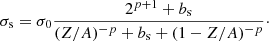 $$ \begin{aligned} \sigma _{\rm s} = \sigma _0 \frac{2^{p+1} + b_{\rm s}}{(Z/A)^{-p} + b_{\rm s} + (1-Z/A)^{-p}}\cdot \end{aligned} $$