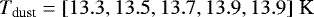 $T_{\textrm{dust}} = \left[13.3,13.5,13.7,13.9,13.9\right] \, \textrm{K}$