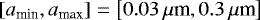 $\left[a_{\textrm{min}},a_{\textrm{max}}\right] = \left[0.03\,\mu {\textrm{m}},0.3\,\mu {\textrm{m}}\right]$